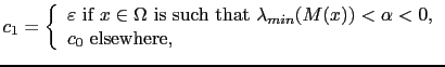 $\displaystyle c_1 = \left\{ \begin{array}{l} \varepsilon \textrm{ if } x\in\Ome...
...lambda_{min}(M(x)) < \alpha < 0,\\ c_0 \textrm{ elsewhere,} \end{array} \right.$