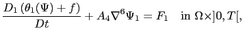 $\displaystyle \frac{D_1\left( \theta_1(\Psi)+f \right)}{Dt}+A_4 \nabla^6\Psi_1=F_1 \quad \textrm{in } \Omega \times ]0,T[,$