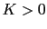 $ K>0$