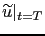 $ \widetilde{u}\vert _{t=T}$