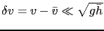$ \delta v = v-\bar{v} \ll \sqrt{g\bar{h}}$