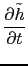 $\displaystyle \frac{\partial \tilde{h}}{\partial t}$