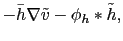 $\displaystyle -\bar{h}\nabla \tilde{v}-\phi_h \ast \tilde{h},$