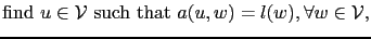 $\displaystyle \textrm{find } u\in\mathcal{V} \textrm{ such that } a(u,w) = l(w), \forall w\in \mathcal{V},$