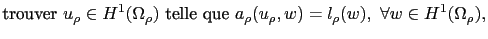 $\displaystyle \textrm{trouver } u_\rho\in H^1(\Omega_\rho) \textrm{ telle que } a_\rho(u_\rho,w) = l_\rho(w), \forall w\in H^1(\Omega_\rho),$