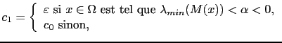 $\displaystyle c_1 = \left\{ \begin{array}{l} \varepsilon \textrm{ si } x\in\Ome...
... } \lambda_{min}(M(x)) < \alpha < 0, c_0 \textrm{ sinon,} \end{array} \right.$