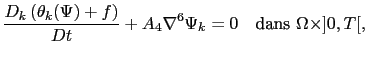 $\displaystyle \frac{D_k\left( \theta_k(\Psi)+f \right)}{Dt}+A_4 \nabla^6\Psi_k=0 \quad \textrm{dans } \Omega \times ]0,T[,$