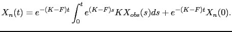$\displaystyle X_n(t)=e^{-(K-F)t} \int_0^t e^{(K-F)s}KX_{obs}(s)ds + e^{-(K-F)t}X_n(0).$