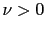 $ \nu>0$