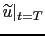 $ \widetilde{u}\vert _{t=T}$