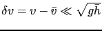$ \delta v = v-\bar{v} \ll \sqrt{g\bar{h}}$