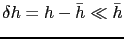 $ \delta h = h - \bar{h} \ll \bar{h}$