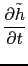 $\displaystyle \frac{\partial \tilde{h}}{\partial t}$