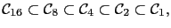 $\displaystyle \mathcal{C}_{16}\subset\mathcal{C}_{8}\subset\mathcal{C}_{4}\subset\mathcal{C}_2\subset\mathcal{C}_1,$