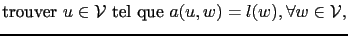 $\displaystyle \textrm{trouver } u\in\mathcal{V} \textrm{ tel que } a(u,w) = l(w), \forall w\in \mathcal{V},$