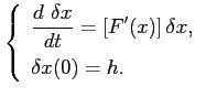 $\displaystyle \left\{ \begin{array}{l} \displaystyle \frac{d \delta x}{dt}=\left[ F'(x)\right]\delta x,  [0.3cm] \delta x(0) = h. \end{array} \right.$