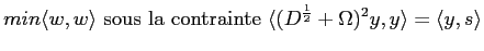 $\displaystyle min \langle w,w \rangle \textrm{ sous la contrainte }
\langle (D^{\frac{1}{2}}+\Omega)^2y,y \rangle = \langle y,s \rangle $