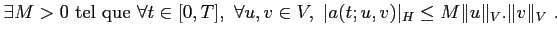 $\displaystyle \exists M > 0 \textrm{ tel que } \forall t \in [0,T], \forall u,v \in V,\
\vert a(t;u,v)\vert _H \le M \Vert u\Vert _V . \Vert v\Vert _V .
$