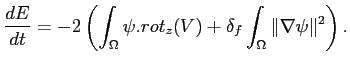 $\displaystyle \frac{dE}{dt}=-2\left( \int_\Omega \psi.rot_z(V)+\delta_f \int_\Omega \Vert\nabla\psi\Vert^2 \right).$