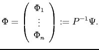 $\displaystyle \Phi = \left( \begin{array}{c} \Phi_1  \vdots  \Phi_n \end{array} \right) := P^{-1} \Psi.$
