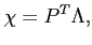 $\displaystyle \chi=P^T\Lambda,$