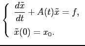 $\displaystyle \left\{ \begin{array}{l} \displaystyle \frac{d\tilde{x}}{dt}+A(t)\tilde{x}=f,  [0.4cm] \tilde{x}(0)=x_0. \end{array} \right.$
