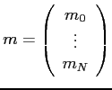 $\displaystyle m=\left( \begin{array}{c} m_0  \vdots  m_N \end{array} \right)$
