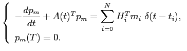 $\displaystyle \left\{ \begin{array}{l} \displaystyle -\frac{dp_m}{dt}+A(t)^Tp_m=\sum_{i=0}^N H_i^T m_i \delta(t-t_i),  [0.4cm] p_m(T)=0. \end{array} \right.$