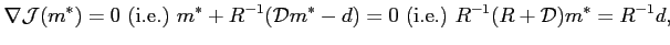 $\displaystyle \nabla\mathcal{J}(m^\ast)=0 \textrm{ (i.e.) } m^\ast+R^{-1}(\mathcal{D}m^\ast -d)=0
\textrm{ (i.e.) } R^{-1}(R+\mathcal{D})m^\ast = R^{-1}d,$