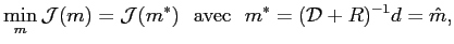 $\displaystyle \min_m \mathcal{J}(m)=\mathcal{J}(m^\ast)  \textrm{ avec }  m^\ast=(\mathcal{D}+R)^{-1}d=\hat{m},$