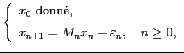 $\displaystyle \left\{ \begin{array}{l} x_0 \textrm{ donn\'e,}  [0.2cm] x_{n+1} = M_n x_n + \varepsilon_n, \quad n \ge 0, \end{array} \right.$