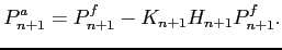 $\displaystyle P_{n+1}^a = P_{n+1}^f-K_{n+1}H_{n+1}P_{n+1}^f.$