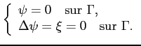 $\displaystyle \left\{ \begin{array}{l} \psi = 0 \quad \textrm{sur } \Gamma, \Delta\psi=\xi=0 \quad \textrm{sur } \Gamma. \end{array} \right.$
